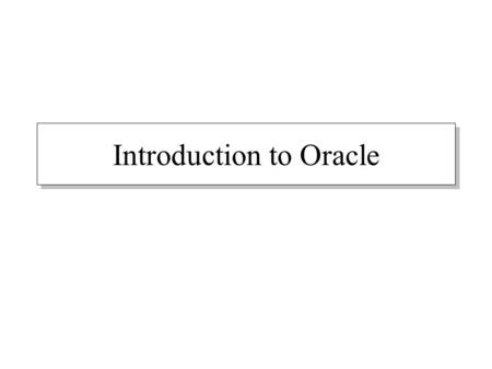 Introduction to Oracle. Oracle History 1979 Oracle Release 2 1986 client/server relational database 1989 Oracle 6 1997 Oracle 8 (object relational) 1999.