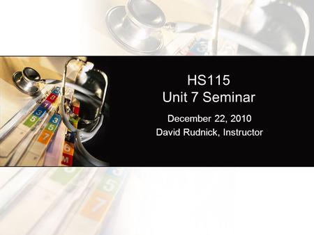 HS115 Unit 7 Seminar December 22, 2010 David Rudnick, Instructor.