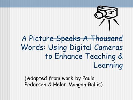 A Picture Speaks A Thousand Words: Using Digital Cameras to Enhance Teaching & Learning (Adapted from work by Paula Pedersen & Helen Mongan-Rallis)