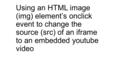 Using an HTML image (img) element’s onclick event to change the source (src) of an iframe to an embedded youtube video.