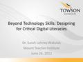 Beyond Technology Skills: Designing for Critical Digital Literacies Dr. Sarah Lohnes Watulak Mount Teacher Institute June 26, 2012.