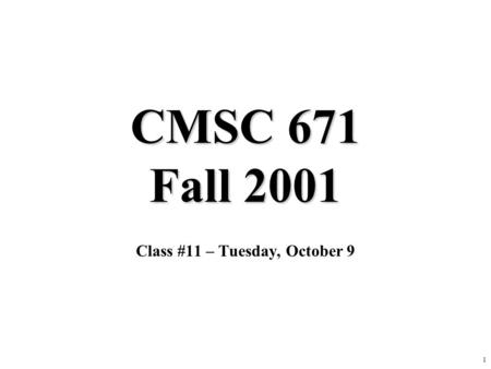 1 CMSC 671 Fall 2001 Class #11 – Tuesday, October 9.