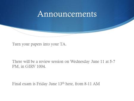 Announcements Turn your papers into your TA. There will be a review session on Wednesday June 11 at 5-7 PM, in GIRV 1004. Final exam is Friday June 13.
