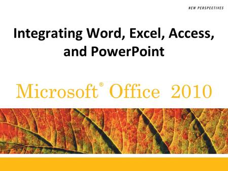 ® Microsoft Office 2010 Integrating Word, Excel, Access, and PowerPoint.