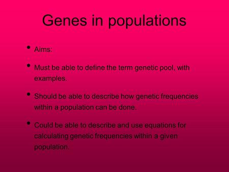 Genes in populations Aims: Must be able to define the term genetic pool, with examples. Should be able to describe how genetic frequencies within a population.