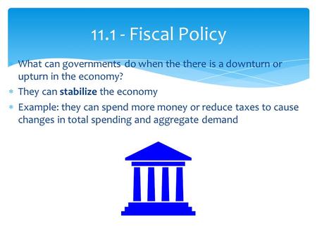  What can governments do when the there is a downturn or upturn in the economy?  They can stabilize the economy  Example: they can spend more money.
