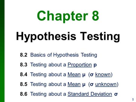 1 Chapter 8 Hypothesis Testing 8.2 Basics of Hypothesis Testing 8.3 Testing about a Proportion p 8.4 Testing about a Mean µ (σ known) 8.5 Testing about.