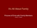 It’s All About Family Pictures of Ernie with Family Members (Take # 2 - 8 slides)