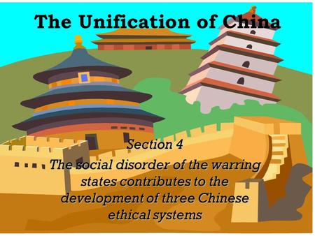 The Unification of China Section 4 The social disorder of the warring states contributes to the development of three Chinese ethical systems.