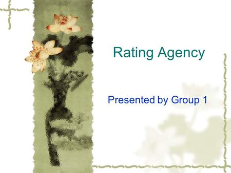 Rating Agency Presented by Group 1. Why do Rating Agency Exist? Issuers Investors and Lenders  Improved funding flexibility  A simple indicator of credit.