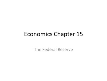 Economics Chapter 15 The Federal Reserve. Section 1: Organization and Functions of the Fed Created in 1913 Made to end periodic financial panics The Fed.