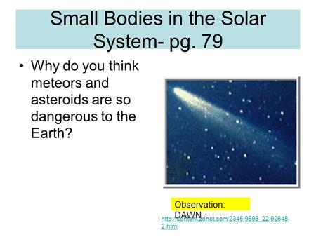 Small Bodies in the Solar System- pg. 79 Why do you think meteors and asteroids are so dangerous to the Earth? Observation: DAWN