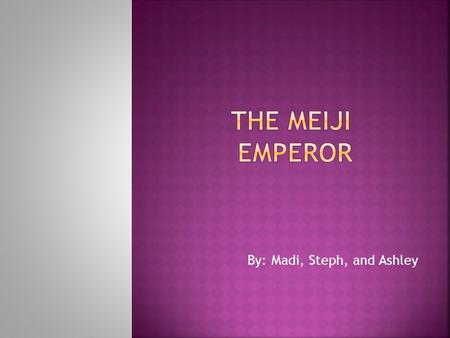 By: Madi, Steph, and Ashley.  The Meiji emperor was born on November 3, 1852 and died July 30, 1912. He was in reign from February 3, 1867 until his.