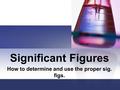 Significant Figures How to determine and use the proper sig. figs.