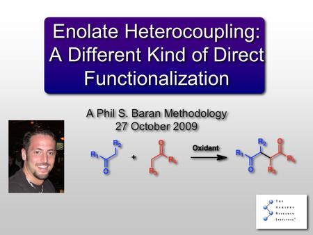 Enolate Heterocoupling: A Different Kind of Direct Functionalization A Phil S. Baran Methodology 27 October 2009 A Phil S. Baran Methodology 27 October.