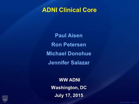 ©2012 MFMER | 3188678-1 ADNI Clinical Core Paul Aisen Ron Petersen Michael Donohue Jennifer Salazar WW ADNI Washington, DC July 17, 2015.