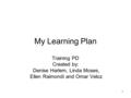 1 My Learning Plan Training PD Created by: Denise Harlem, Linda Moses, Ellen Raimondi and Omar Veloz.