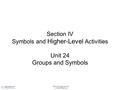©2010 Cengage Learning. All Rights Reserved. Section IV Symbols and Higher-Level Activities Unit 24 Groups and Symbols.