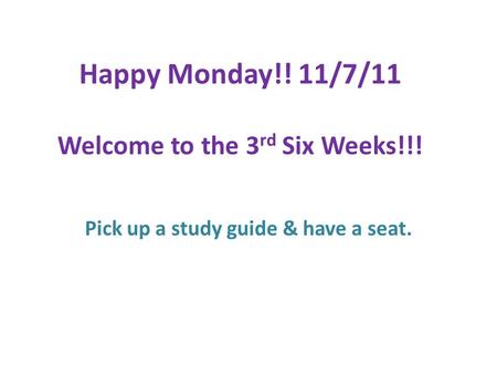 Pick up a study guide & have a seat. Happy Monday!! 11/7/11 Welcome to the 3 rd Six Weeks!!!