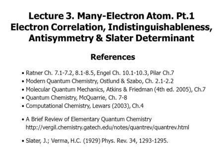 Lecture 3. Many-Electron Atom. Pt.1 Electron Correlation, Indistinguishableness, Antisymmetry & Slater Determinant References Ratner Ch. 7.1-7.2, 8.1-8.5,