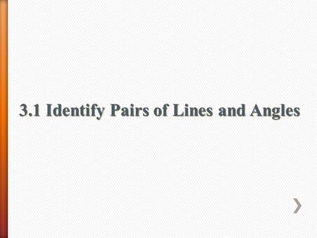 3.1 Identify Pairs of Lines and Angles. » Identify the relationships between two lines or two planes » Name angles formed by a pair of lines and a transversal.