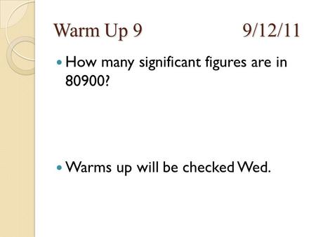 Warm Up 99/12/11 How many significant figures are in 80900? Warms up will be checked Wed.