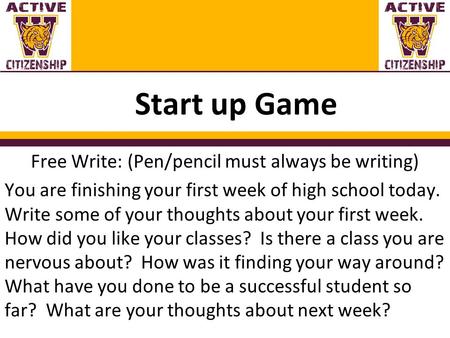 Start up Game Free Write: (Pen/pencil must always be writing) You are finishing your first week of high school today. Write some of your thoughts about.