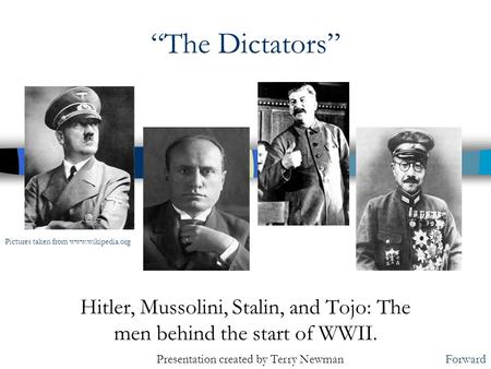 “The Dictators” Hitler, Mussolini, Stalin, and Tojo: The men behind the start of WWII. Forward Pictures taken from www.wikipedia.org Presentation created.