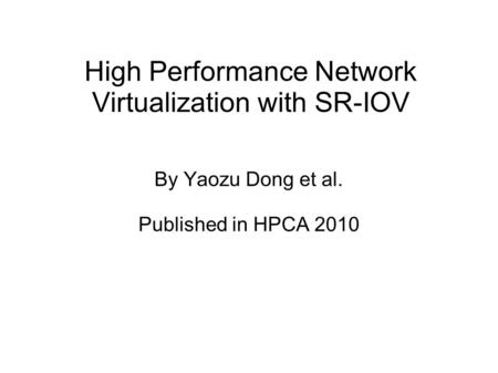 High Performance Network Virtualization with SR-IOV By Yaozu Dong et al. Published in HPCA 2010.