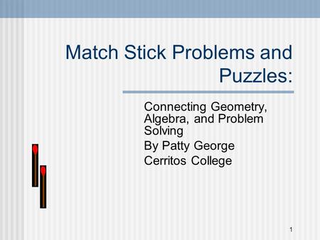 1 Match Stick Problems and Puzzles: Connecting Geometry, Algebra, and Problem Solving By Patty George Cerritos College.