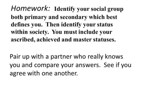 Homework: Identify your social group both primary and secondary which best defines you. Then identify your status within society. You must include your.