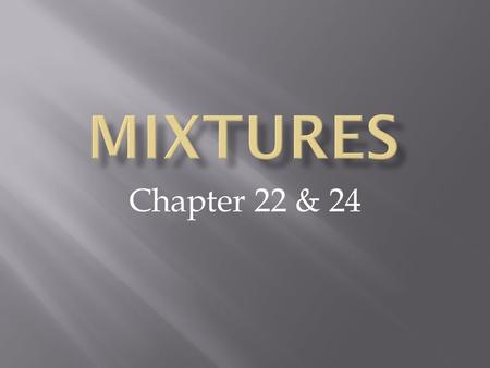 Chapter 22 & 24.  Mixture – a combination of two or more substances in which each substance retains its properties. Stainless Steel – mixture of the.