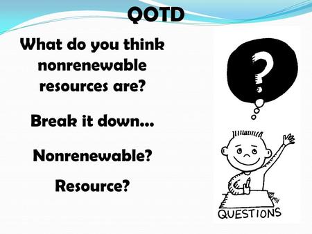QOTD What do you think nonrenewable resources are? Break it down... Nonrenewable? Resource?