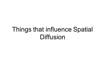 Things that influence Spatial Diffusion. Make a diffusion t-chart Physical Features that AID (help) diffusion Physical Features that are barriers to (block)