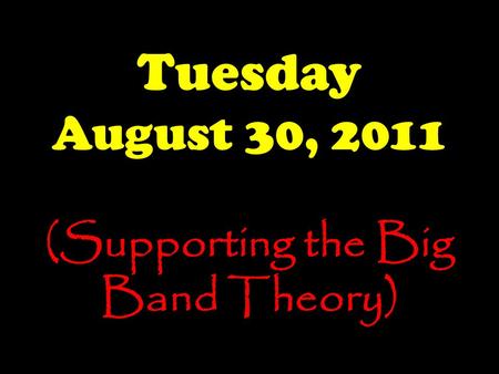 Tuesday August 30, 2011 (Supporting the Big Band Theory)