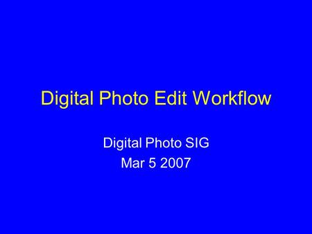 Digital Photo Edit Workflow Digital Photo SIG Mar 5 2007.