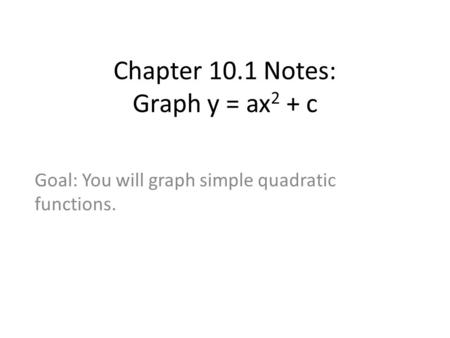 Chapter 10.1 Notes: Graph y = ax 2 + c Goal: You will graph simple quadratic functions.