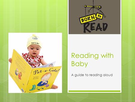 Reading with Baby A guide to reading aloud. Start Now!  You can read to babies from day one. The more you read they better they get at listening  Make.