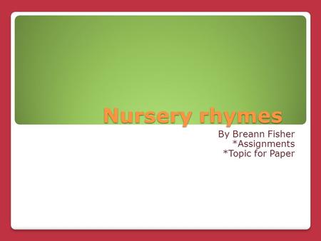 Nursery rhymes Nursery rhymes By Breann Fisher *Assignments *Topic for Paper.