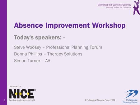 Sponsored by © Professional Planning Forum 2009 Best Practice Programme 2009 1 Absence Improvement Workshop Today's speakers: - Steve Woosey – Professional.