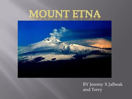 BY Jeremy X Jalbeak and Terry. Mount Etna is the biggest volcano in Italy It is also the volcano with the longest record of continuously eruptions. It.