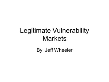 Legitimate Vulnerability Markets By: Jeff Wheeler.