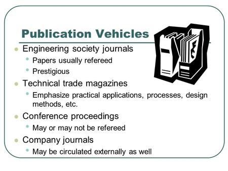 Publication Vehicles Engineering society journals Papers usually refereed Prestigious Technical trade magazines Emphasize practical applications, processes,