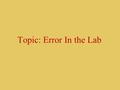 Topic: Error In the Lab. Precision vs. Accuracy  Precision is how closely together measurements agree with each other  0.001 vs 0.1  Accuracy is how.