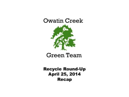 Recycle Round-Up April 25, 2014 Recap. The Recycle Round – Up was a collaborative effort involving the whole Owatin Creek Community. We are thankful for.