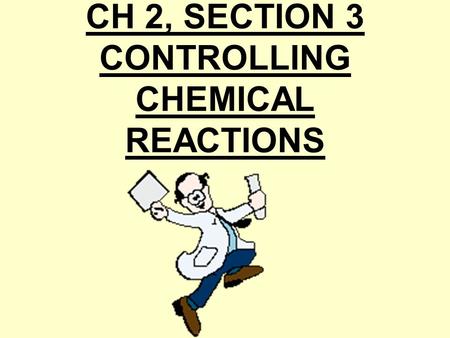 CH 2, SECTION 3 CONTROLLING CHEMICAL REACTIONS Every chemical reaction involves change of energy. 1.exothermic reaction= releases energy in the form.