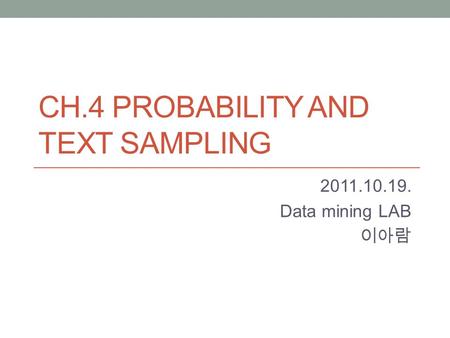 CH.4 PROBABILITY AND TEXT SAMPLING 2011.10.19. Data mining LAB 이아람.