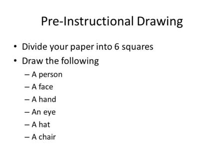 Pre-Instructional Drawing Divide your paper into 6 squares Draw the following – A person – A face – A hand – An eye – A hat – A chair.