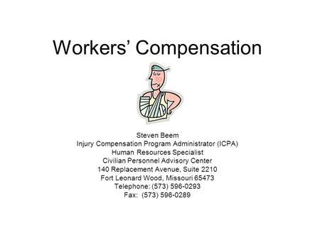 Workers’ Compensation Steven Beem Injury Compensation Program Administrator (ICPA) Human Resources Specialist Civilian Personnel Advisory Center 140 Replacement.