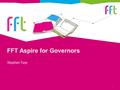 FFT Aspire for Governors 1 Stephen Turp. 2 FFT education Not for profit organisation – backed by the Fischer Family Trust charity Aims to raise aspirations.